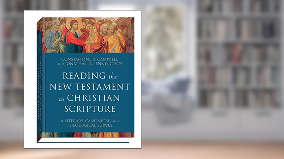 Reading the New Testament as Christian Scripture: A Literary, Canonical, and Theological Survey (Reading Christian Scripture), written by Constantine R. Campbell; Jonathan T. Pennington