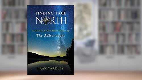Cover from Finding True North: A History of One Small Corner of the Adirondacks (Excelsior Editions), written by Fran Yardley