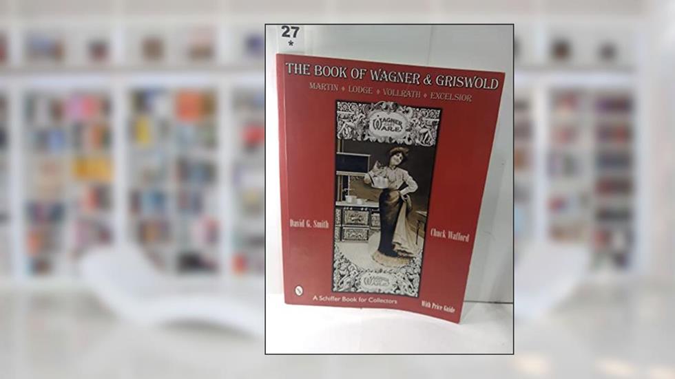 The Book of Wagner & Griswold: Martin, Lodge, Vollrath, Excelsior (Schiffer Book for Collectors), written by David G. Smith