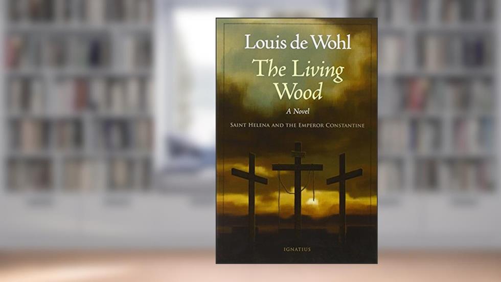 The Living Wood: A Novel about Saint Helena and the Emperor Constantine, written by Louis De Wohl