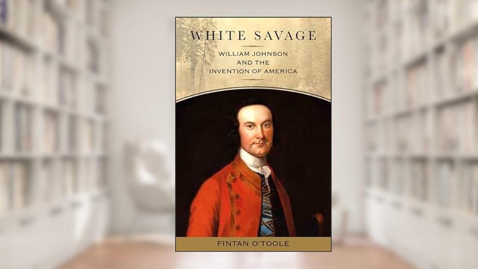 White Savage: William Johnson and the Invention of America (Excelsior Editions), written by Fintan O'Toole