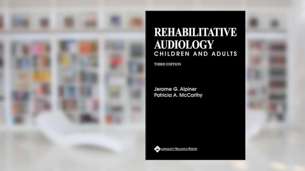 Rehabilitative Audiology: Children and Adults, written by Jerome G Alpiner PhD; Patricia A McCarthy PhD