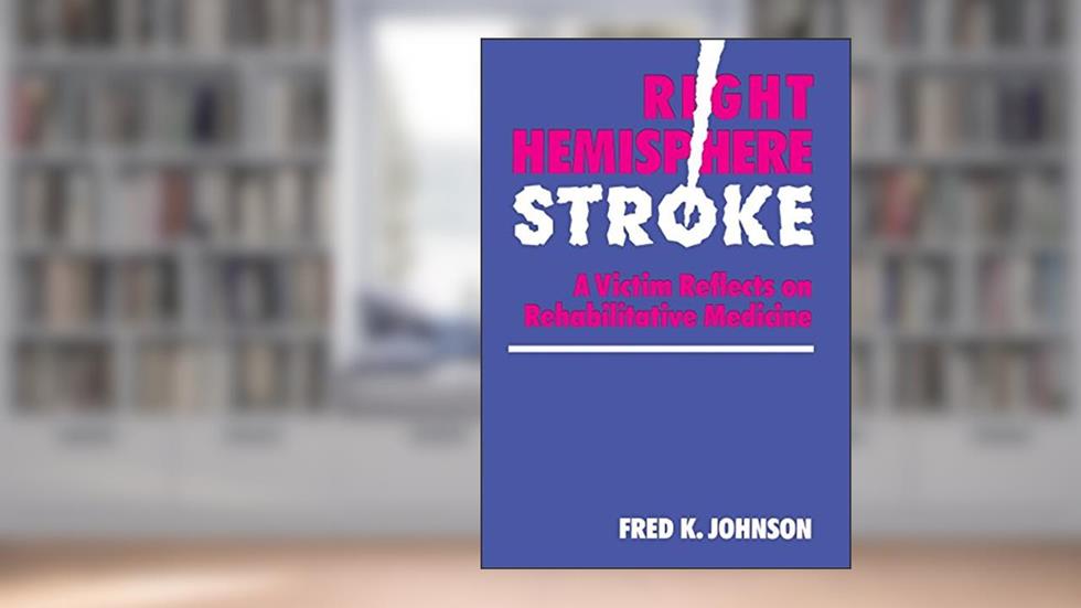 Right Hemisphere Stroke: A Victim Reflects on Rehabilitative Medicine (William Beaumont), written by Fred K. Johnson