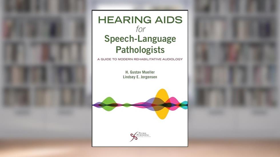 Hearing Aids for Speech-Language Pathologists: A Guide to Modern Rehabilitative Audiology, written by H. Gustav Mueller; Lindsey E. Jorgensen
