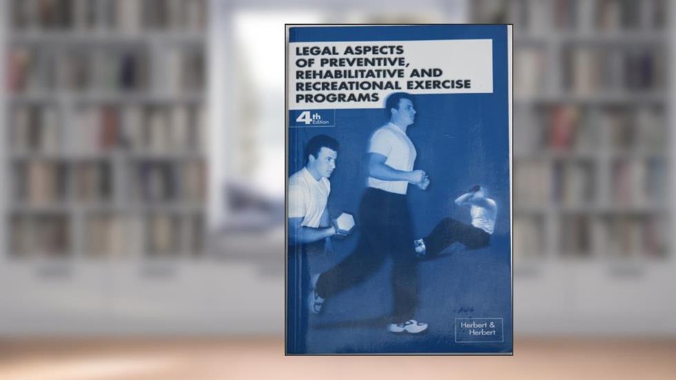 Legal Aspects of Preventive, Rehabilitative and Recreational Exercise Programs, fourth edition, written by David L. Herbert; William G. Herbert