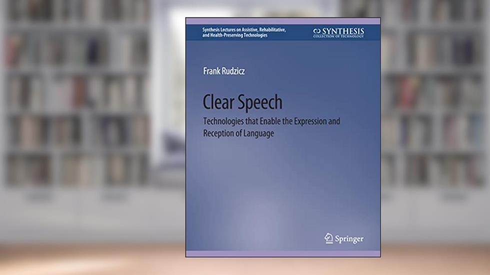 Clear Speech: Technologies that Enable the Expression and Reception of Language (Synthesis Lectures on Assistive, Rehabilitative, and Health-Preserving Technologies), written by Frank Rudzicz