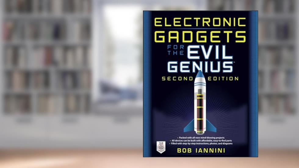 Electronic Gadgets for the Evil Genius, Second Edition, written by Bob IANNINI