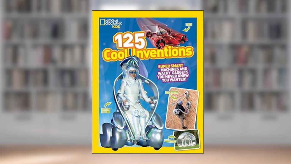 125 Cool Inventions: Supersmart Machines and Wacky Gadgets You Never Knew You Wanted! (National Geographic Kids), written by National Geographic Kids