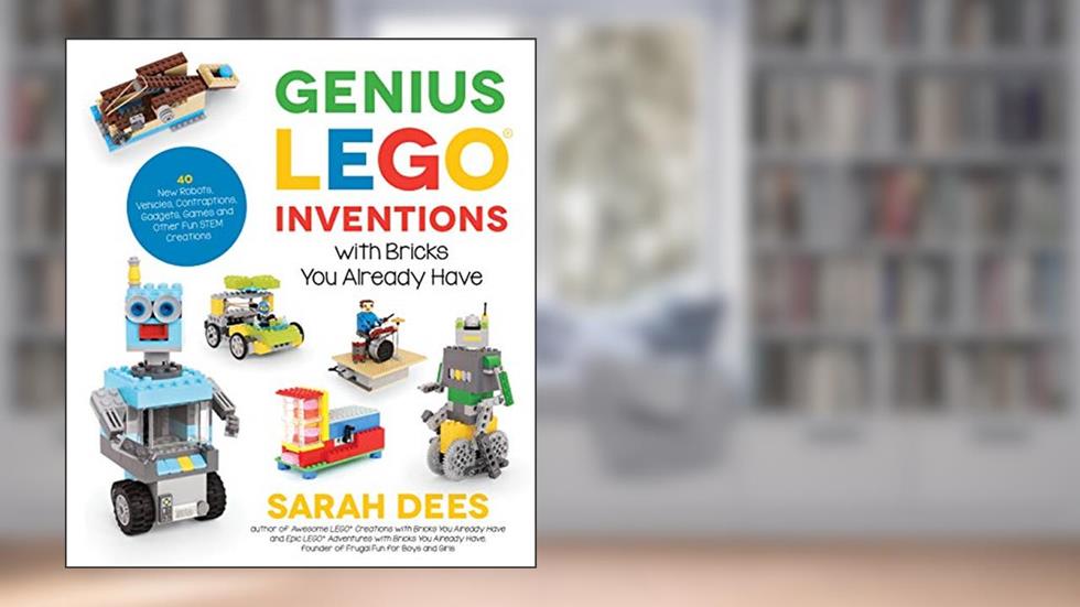 Genius LEGO Inventions with Bricks You Already Have: 40+ New Robots, Vehicles, Contraptions, Gadgets, Games and Other Fun STEM Creations, written by Sarah Dees