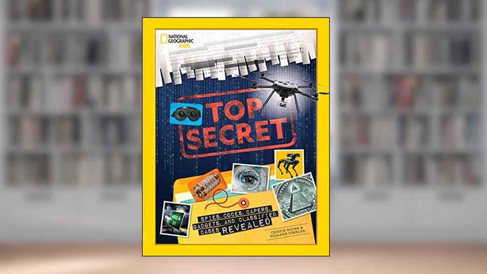 Top Secret: Spies, Codes, Capers, Gadgets, and Classified Cases Revealed, written by Crispin Boyer