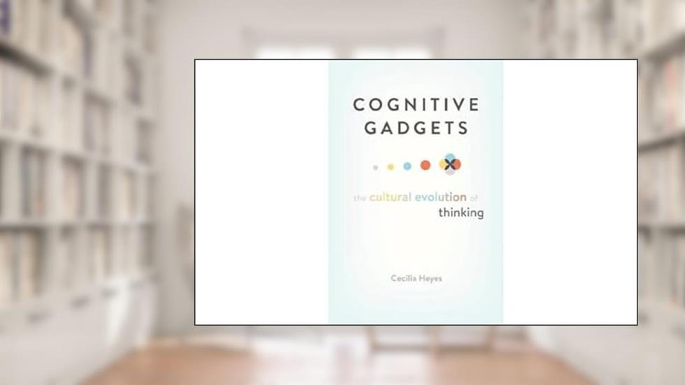 Cognitive Gadgets: The Cultural Evolution of Thinking, written by Cecilia Heyes