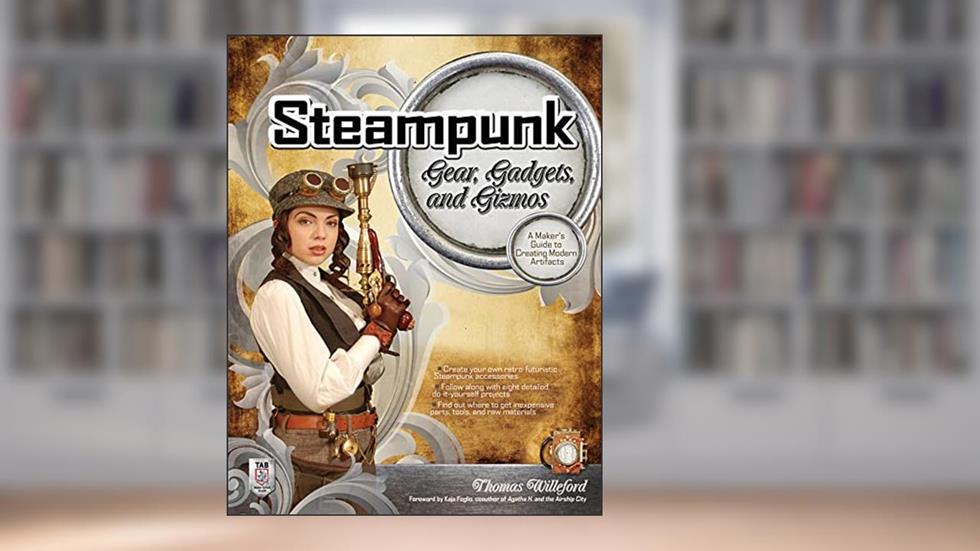 Steampunk Gear, Gadgets, and Gizmos: A Maker's Guide to Creating Modern Artifacts, written by Thomas Willeford
