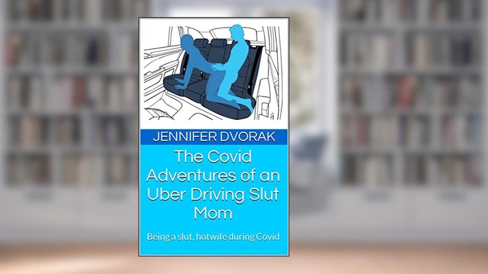 The Covid Adventures of an Uber Driving Slut Mom: Being a slut, hotwife during Covid (Jen the ride-sharing slut), written by Jennifer Dvorak
