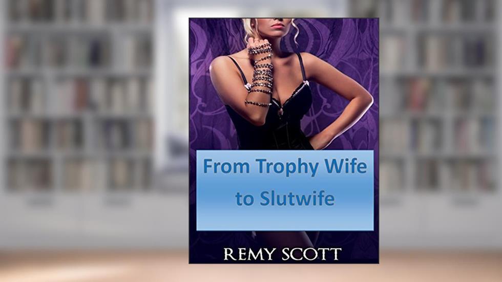 From Trophy Wife to Slutwife - The Series Bundle, written by Remy Scott