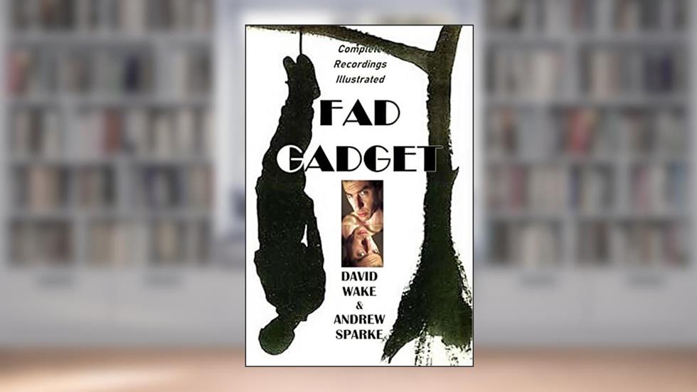 Fad Gadget: Complete Recordings Illustrated (Essential Discographies Book 118), written by David Wake; Andrew Sparke