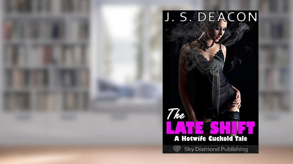 The Late Shift: A Hotwife Cuckold Tale (slutwife, cheating, mfmm, ntr, exhibitionism, voyeur), written by J. S. Deacon