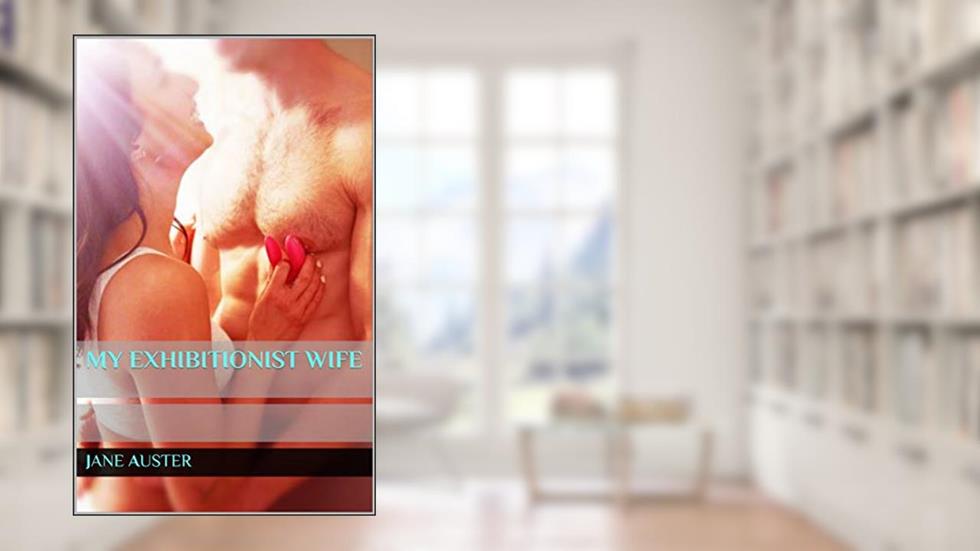 My Exhibitionist Wife (Naughty Hotwifes Go Wild: 8 Steamy Slutwives Stories), written by Jane Auster