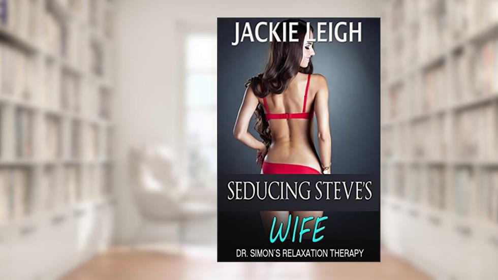 Seducing Steve's Wife (Dr. Simon's Relaxation Therapy Book 2), written by Jackie Leigh