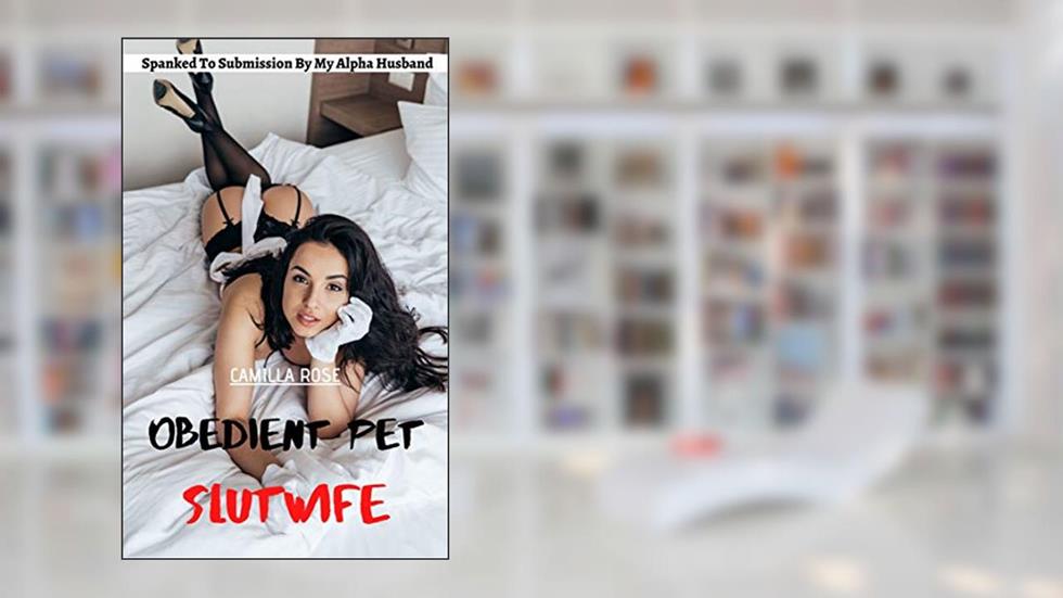 Obedient Pet Slutwife: Spanked To Submission By My Alpha Husband, written by Camilla Rose