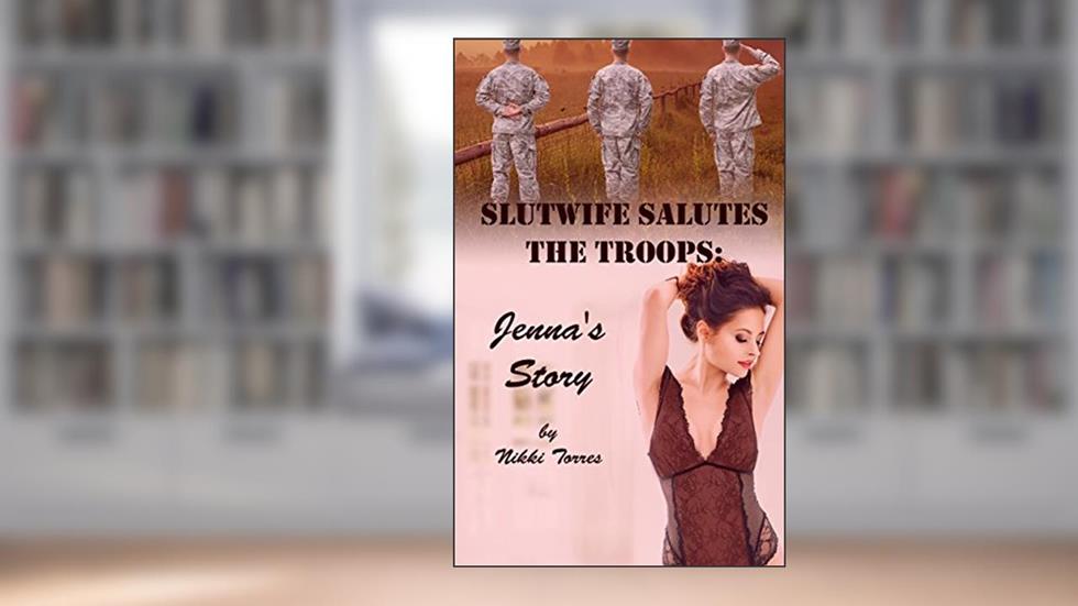 Slutwife Salutes the Troops: Jenna's Story: A hotwife group fun mmmf story!, written by Nikki Torres