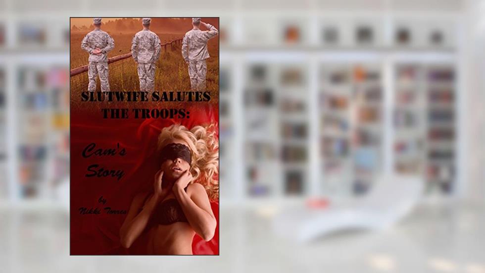 Slutwife Salutes the Troops: Cam's Story: a hotwife group fun mmmf story!, written by Nikki Torres