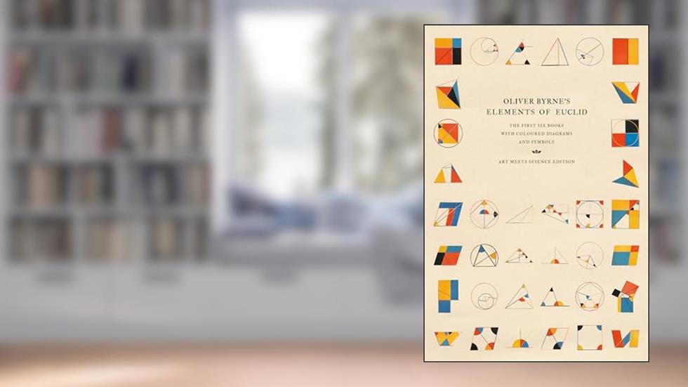 Oliver Byrne's Elements of Euclid: The First Six Books with Coloured Diagrams and Symbols (Art Meets Science Edition), written by Art Meets Science