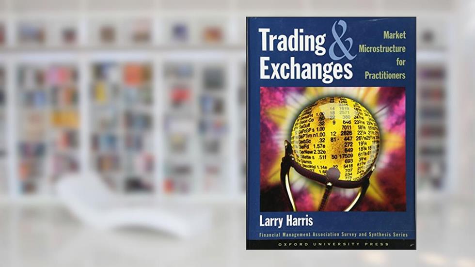 Trading and Exchanges: Market Microstructure for Practitioners, written by Larry Harris