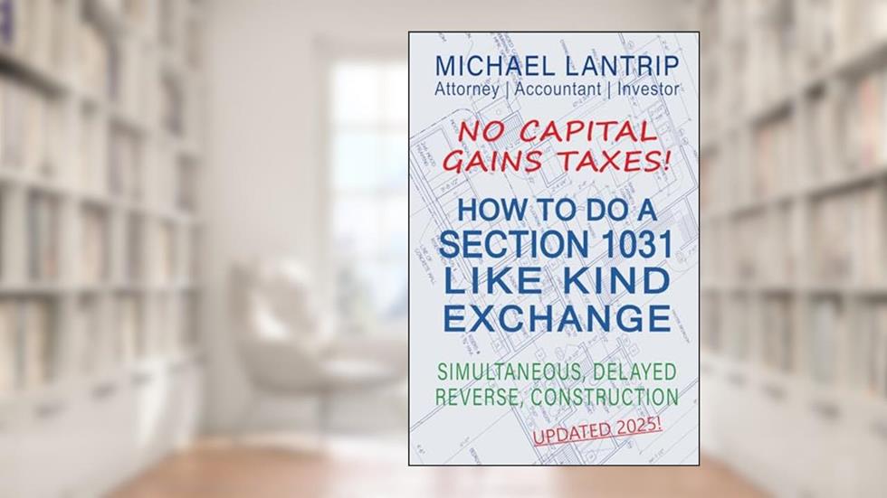 How To Do A Section 1031 Like Kind Exchange: Simultaneous, Delayed, Reverse, Construction, written by Michael Lantrip