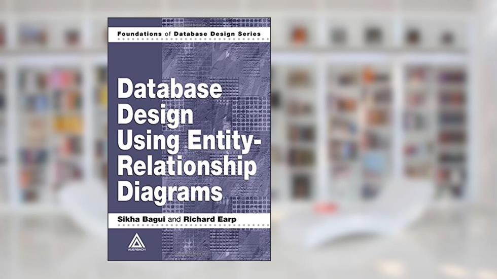 Database Design Using Entity-Relationship Diagrams (Foundations of Database Design), written by Sikha Bagui; Richard Earp