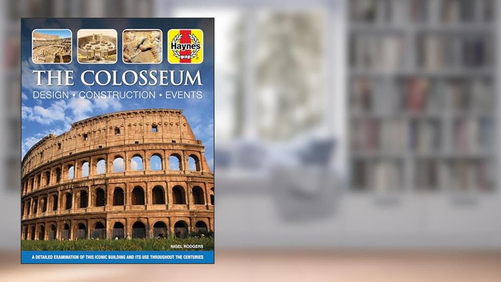 The Colosseum: Design - Construction - Events: A detailed examination of this iconic building and its use throughout the centuries (Haynes Manuals), written by Nigel Rodgers