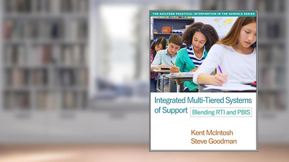 Integrated Multi-Tiered Systems of Support: Blending RTI and PBIS (The Guilford Practical Intervention in the Schools Series), written by Kent McIntosh; Steve Goodman