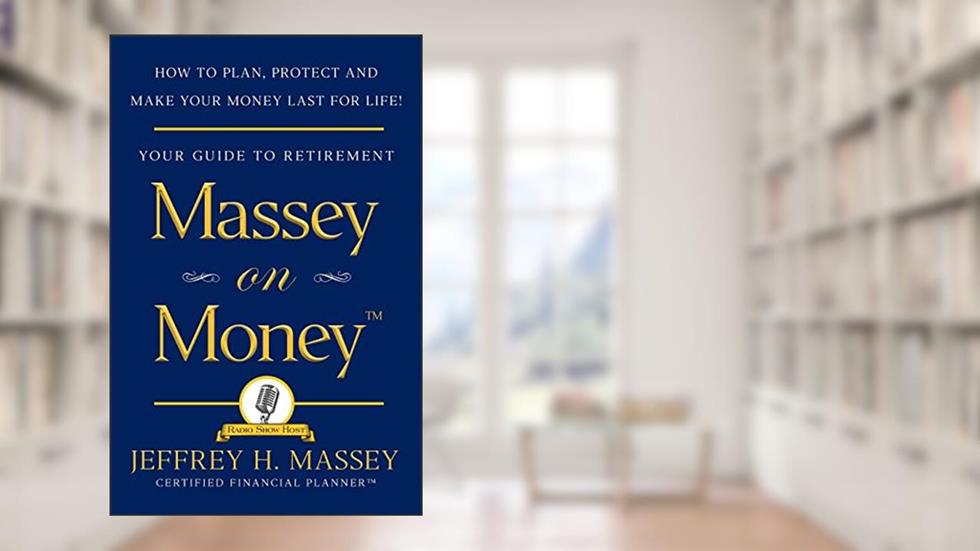 Massey on Money: How to Plan, Protect and Make Your Money Last for Life!, written by Jeffrey H. Massey