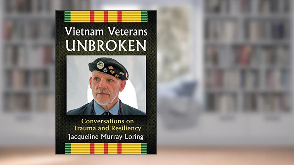 Vietnam Veterans Unbroken: Conversations on Trauma and Resiliency, written by Jacqueline Murray Loring