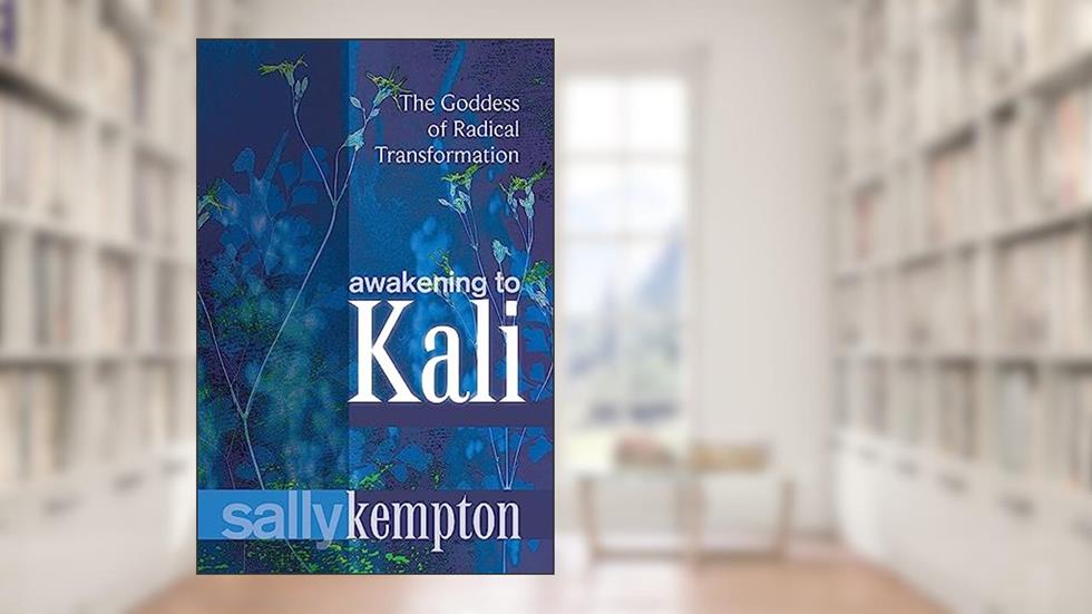 Awakening to Kali: The Goddess of Radical Transformation, written by Sally Kempton