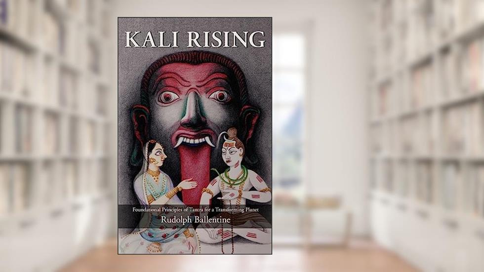 Kali Rising: Foundational Principles of Tantra for a Transforming Planet, written by Rudolph Ballentine