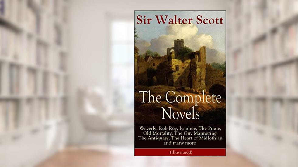 The Complete Novels of Sir Walter Scott: Waverly, Rob Roy, Ivanhoe, The Pirate, Old Mortality, The Guy Mannering, The Antiquary, The Heart of Midlothian and many more (Illustrated), written by Walter Scott