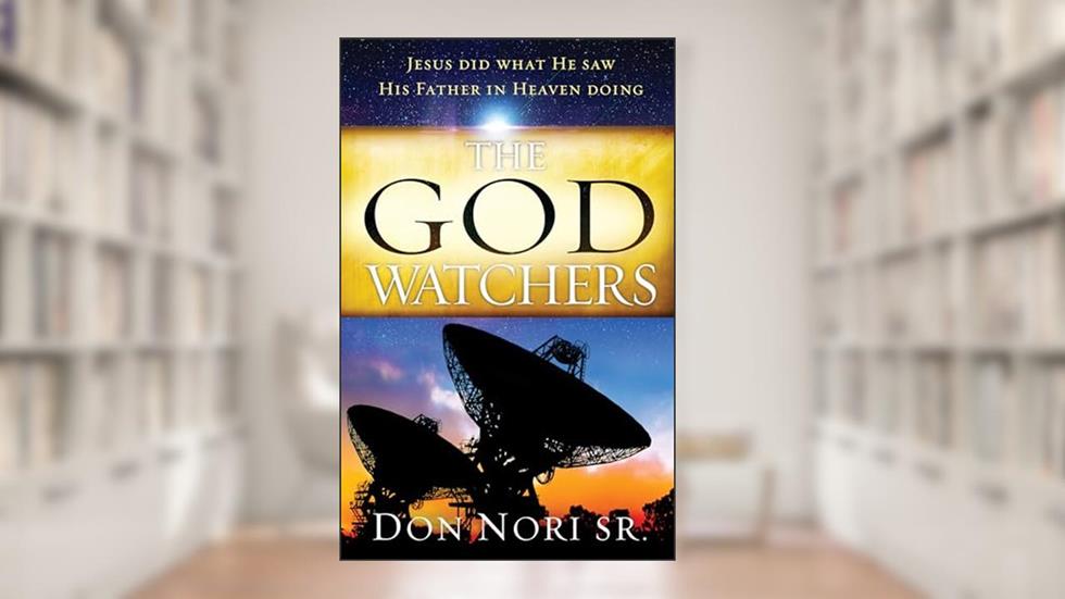 The God Watchers: Jesus Did What He Saw His Father in Heaven Doing, written by Don Nori Sr
