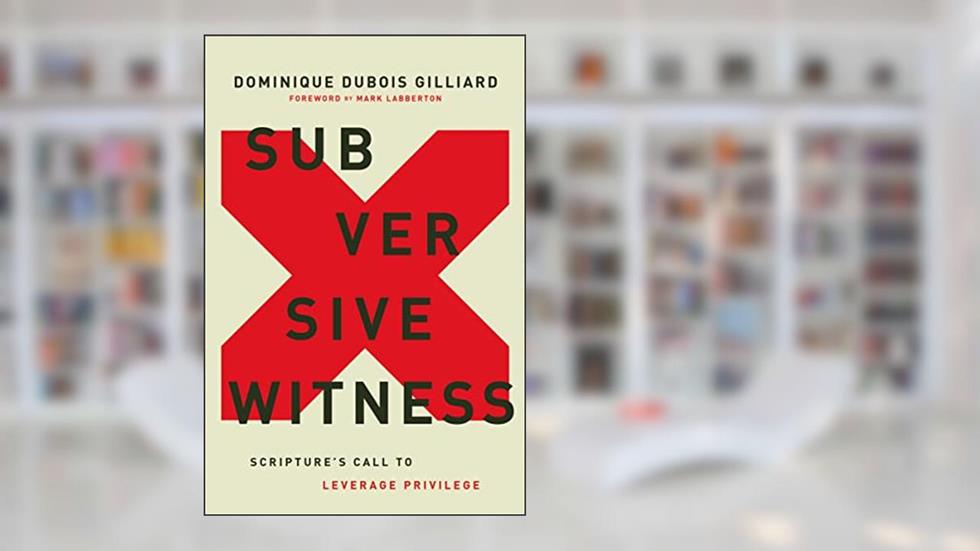 Subversive Witness: Scripture's Call to Leverage Privilege, written by Dominique DuBois Gilliard