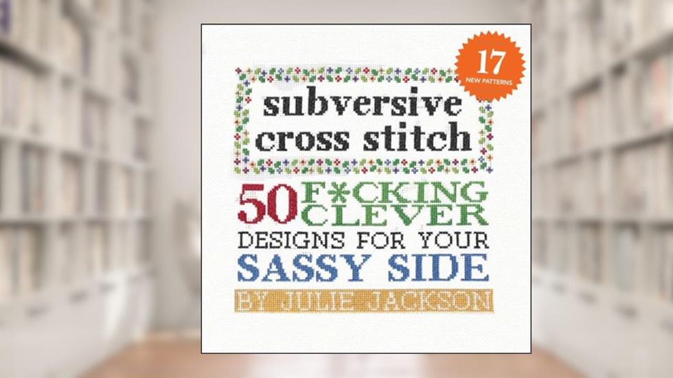 Subversive Cross Stitch: 50 F*cking Clever Designs for Your Sassy Side, written by Julie Jackson
