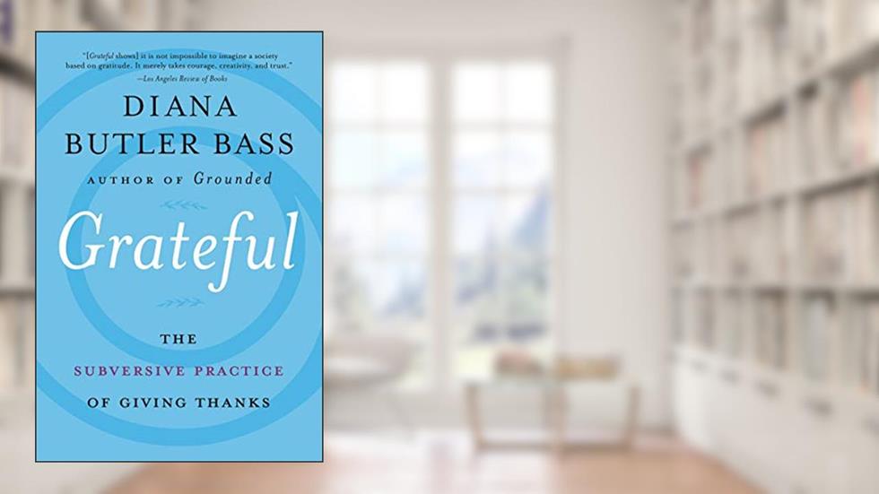 Grateful: The Subversive Practice of Giving Thanks?Practical Steps for Personal Growth and Community Connection, written by Diana Butler Bass