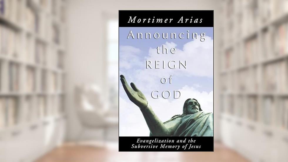 Announcing the Reign of God: Evangelization and the Subversive Memory of Jesus, written by Mortimer Arias
