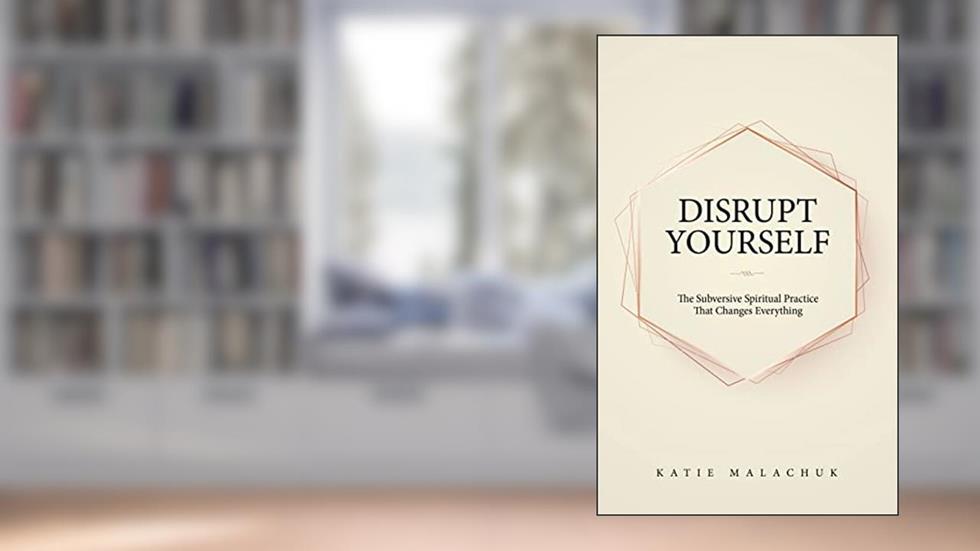 Disrupt Yourself: The Subversive Spiritual Practice That Changes Everything, written by Katie Malachuk