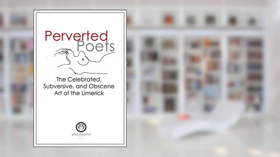 Perverted Poets: The Celebrated, Subversive, and Obscene Art of the Limerick, written by Mad Comedy