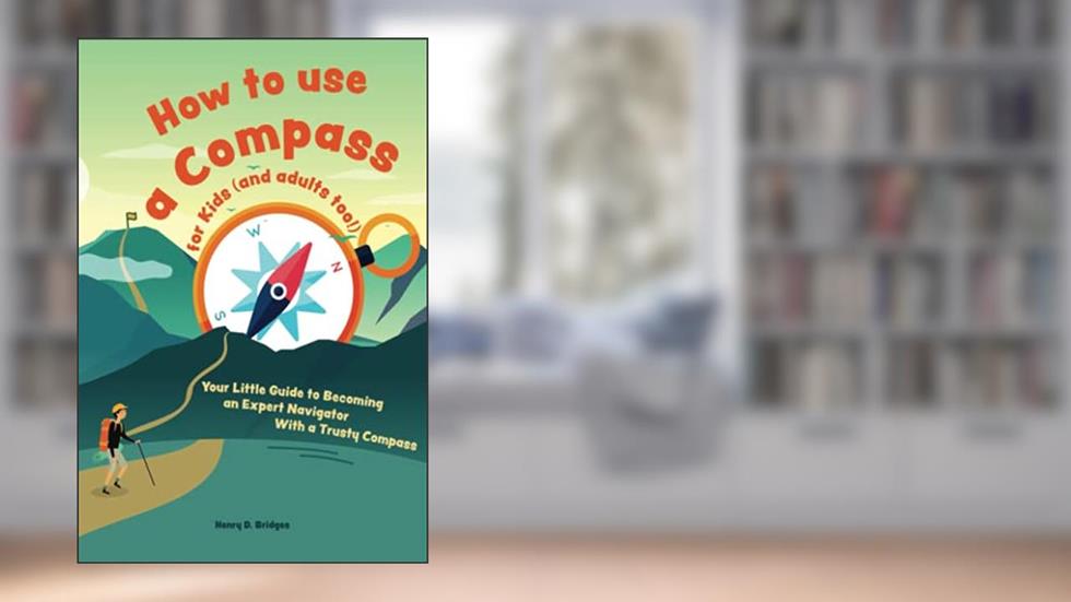 How to use a compass for kids (and adults too!): Your Little Guide to Becoming an Expert Navigator With a Trusty Compass, written by Henry D. Bridges