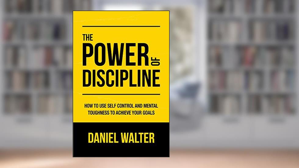 The Power of Discipline: How to Use Self Control and Mental Toughness to Achieve Your Goals, written by Daniel Walter