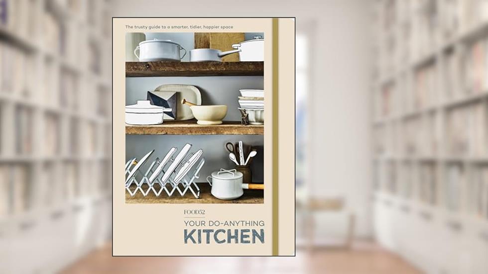 Food52 Your Do-Anything Kitchen: The Trusty Guide to a Smarter, Tidier, Happier Space (Food52 Works), written by Editors of Food52