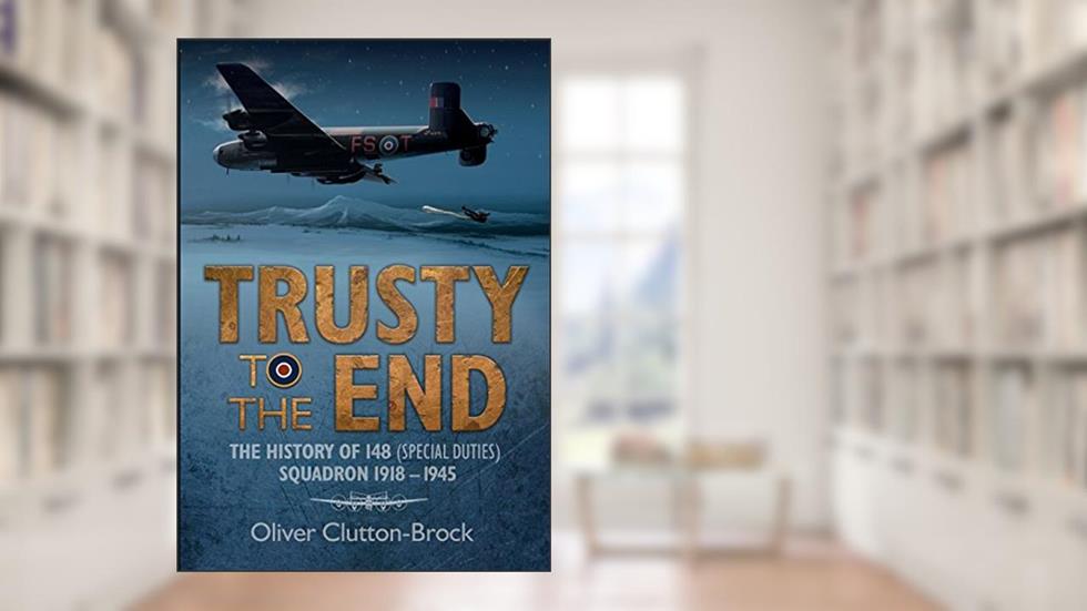 Trusty to the End: The History of 148 (Special Duties) Squadron 1918-1945, written by Oliver Clutton-Brock