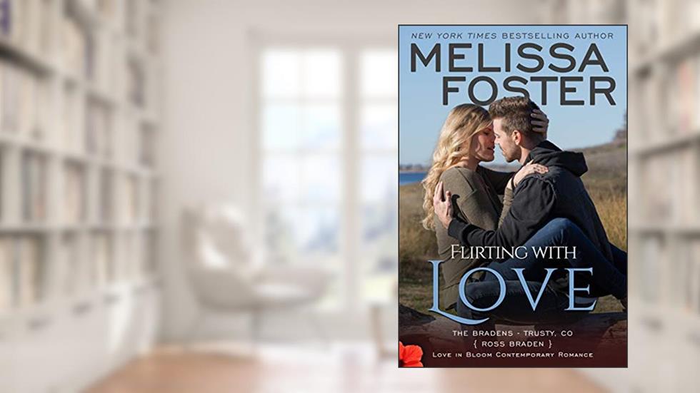 Flirting With Love: Ross Braden (Love in Bloom: The Bradens at Trusty Book 4), written by Melissa Foster