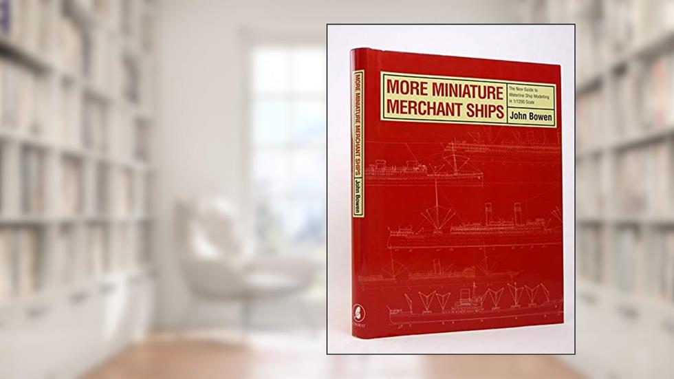 MORE MINIATURE MERCHANT SHIPS: The New Guide to Waterline Ship Modelling at 1/1200 Scale Complete with 30 Case Studies and Ship Plans, written by John Bowen