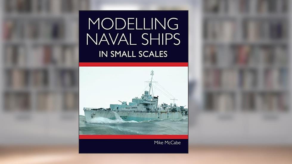 Modelling Naval Ships in Small Scales, written by Mike McCabe